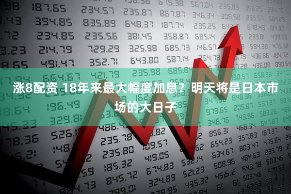 涨8配资 18年来最大幅度加息？明天将是日本市场的大日子