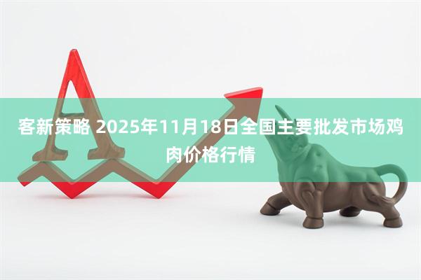 客新策略 2025年11月18日全国主要批发市场鸡肉价格行情