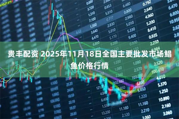 贵丰配资 2025年11月18日全国主要批发市场鲳鱼价格行情