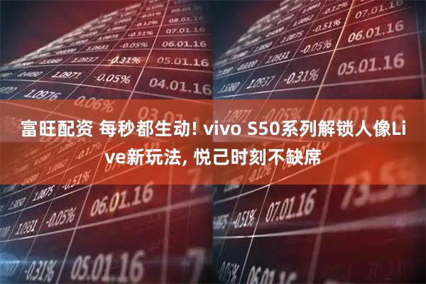 富旺配资 每秒都生动! vivo S50系列解锁人像Live新玩法, 悦己时刻不缺席