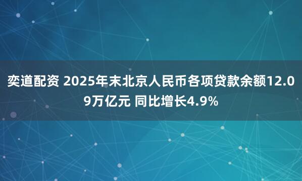 奕道配资 2025年末北京人民币各项贷款余额12.09万亿元 同比增长4.9%