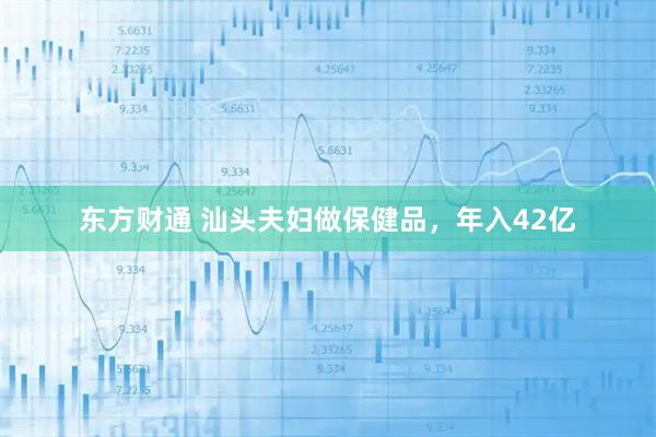 东方财通 汕头夫妇做保健品,年入42亿